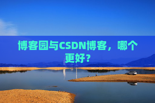 博客园与CSDN博客，哪个更好？