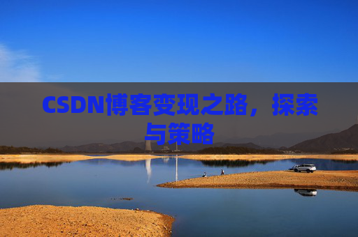 CSDN博客变现之路，探索与策略